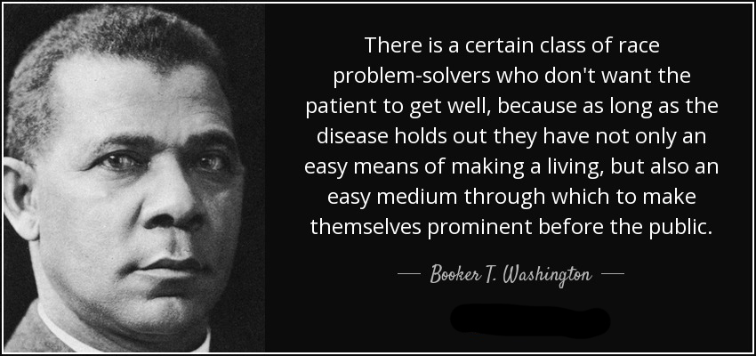 quote-there-is-a-certain-class-of-race-problem-solvers-who-don-t-want-the-patient-to-get-well-booker-t-washington-54-47-48